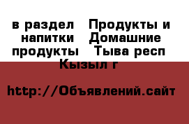  в раздел : Продукты и напитки » Домашние продукты . Тыва респ.,Кызыл г.